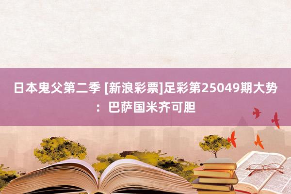 日本鬼父第二季 [新浪彩票]足彩第25049期大势：巴萨国米齐可胆