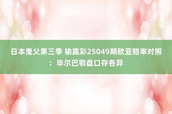 日本鬼父第三季 输赢彩25049期欧亚赔率对照：毕尔巴鄂盘口存各异