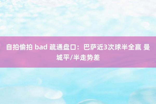 自拍偷拍 bad 疏通盘口：巴萨近3次球半全赢 曼城平/半走势差