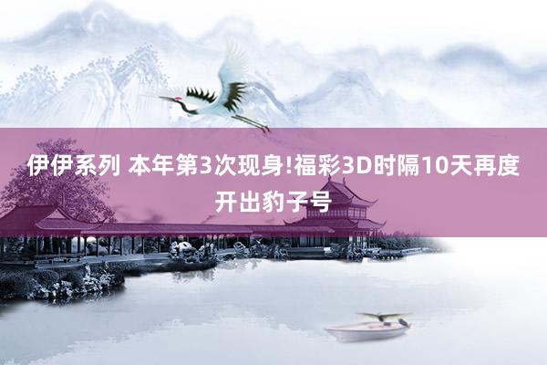 伊伊系列 本年第3次现身!福彩3D时隔10天再度开出豹子号