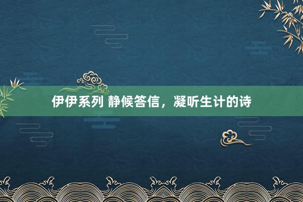 伊伊系列 静候答信，凝听生计的诗