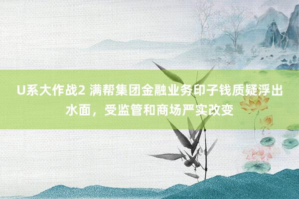 U系大作战2 满帮集团金融业务印子钱质疑浮出水面，受监管和商场严实改变