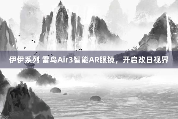 伊伊系列 雷鸟Air3智能AR眼镜，开启改日视界