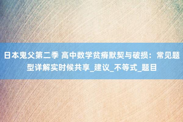 日本鬼父第二季 高中数学贫瘠默契与破损：常见题型详解实时候共享_建议_不等式_题目