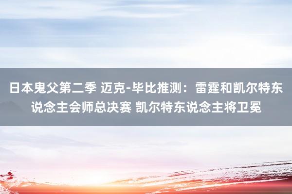 日本鬼父第二季 迈克-毕比推测：雷霆和凯尔特东说念主会师总决赛 凯尔特东说念主将卫冕