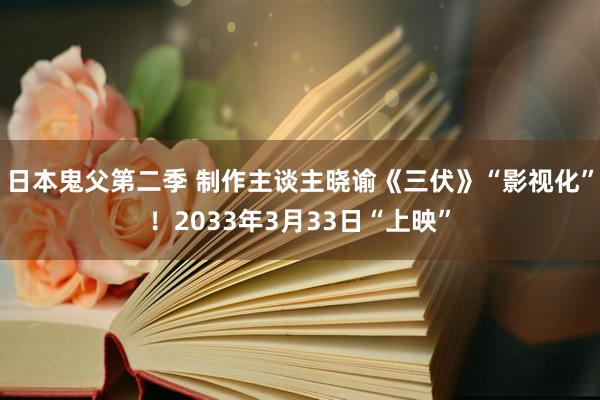 日本鬼父第二季 制作主谈主晓谕《三伏》“影视化”！2033年3月33日“上映”