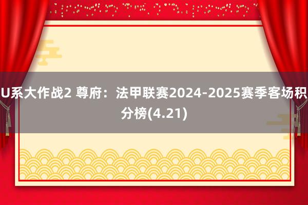 U系大作战2 尊府：法甲联赛2024-2025赛季客场积分榜(4.21)