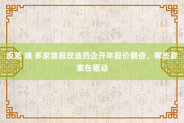 反差 婊 多家港股改造药企开年股价翻倍，哪些要素在驱动