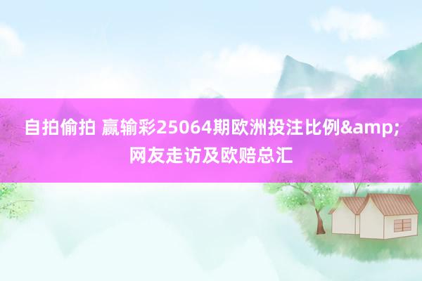 自拍偷拍 赢输彩25064期欧洲投注比例&网友走访及欧赔总汇