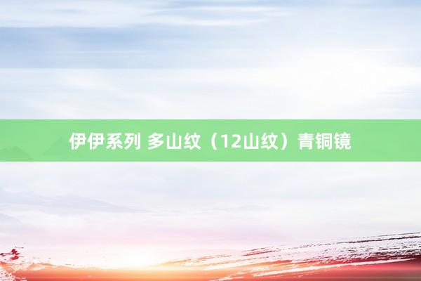 伊伊系列 多山纹（12山纹）青铜镜