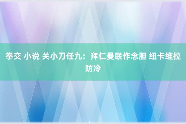 拳交 小说 关小刀任九：拜仁曼联作念胆 纽卡维拉防冷